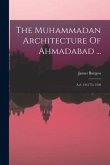 The Muhammadan Architecture Of Ahmadabad ...: A.d. 1412 To 1520