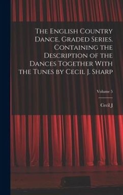 The English Country Dance, Graded Series. Containing the Description of the Dances Together With the Tunes by Cecil J. Sharp; Volume 5 - Sharp, Cecil J.