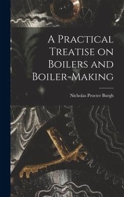 A Practical Treatise on Boilers and Boiler-making - Burgh, Nicholas Procter