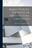 Marci Vitruvii Pollionis De Architectura Libri Decem