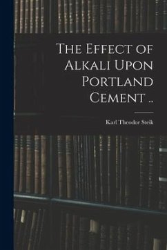 The Effect of Alkali Upon Portland Cement .. - Steik, Karl Theodor