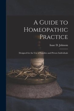 A Guide to Homeopathic Practice: Designed for the Use of Families and Private Individuals - Johnson, Isaac D.