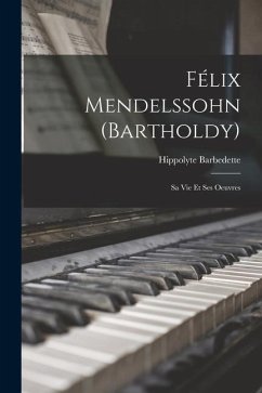 Félix Mendelssohn (Bartholdy): Sa Vie Et Ses Oeuvres - Barbedette, Hippolyte