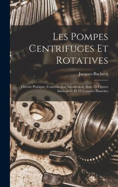 Les Pompes Centrifuges Et Rotatives: Théorie Pratique, Construction, Installation, Avec 35 Figures Intercalées Et 10 Grandes Planches - Buchetti, Jacques