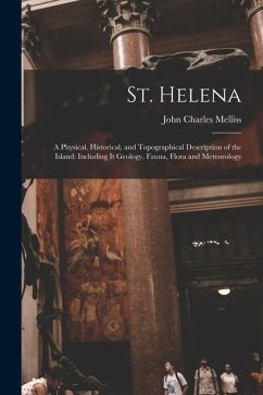 St. Helena: A Physical, Historical, and Topographical Description of the Island: Including It Geology, Fauna, Flora and Meteorolog - Melliss, John Charles