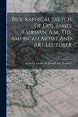 Biographical Sketch Of Col. James Fairman, A.m., The American Artist And Art Lecturer: From The London "art Journal" And "biograph" Biographical Sketch Of Col. James Fairman, A.m., The American Artist And Art Lecturer: From The London "art Journal" And "biograph"