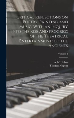 Critical Reflections on Poetry, Painting and Music. With an Inquiry Into the Rise and Progress of the Theatrical Entertainments of the Ancients; Volum - Nugent, Thomas