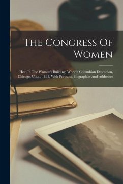 The Congress Of Women: Held In The Woman's Building, World's Columbian Exposition, Chicago, U.s.a., 1893, With Portraits, Biographies And Add - Anonymous