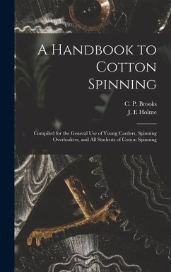 A Handbook to Cotton Spinning: Compiled for the General Use of Young Carders, Spinning Overlookers, and All Students of Cotton Spinning