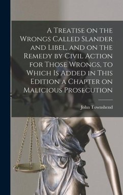 A Treatise on the Wrongs Called Slander and Libel, and on the Remedy by Civil Action for Those Wrongs, to Which is Added in This Edition a Chapter on - Townshend, John