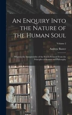 An Enquiry Into the Nature of the Human Soul: Wherein the Immateriality of the Soul is Evinced From the Principles of Reason and Philosophy; Volume 2 - Baxter, Andrew