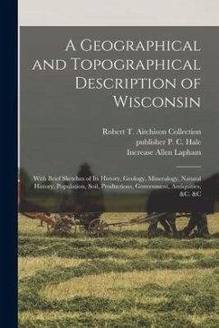 A Geographical and Topographical Description of Wisconsin; With Brief Sketches of its History, Geology, Mineralogy, Natural History, Population, Soil, - Lapham, Increase Allen; Collection, Robert T. Aitchison; Hale, P. C.