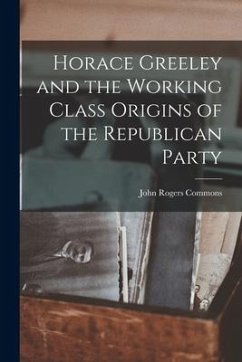 Horace Greeley and the Working Class Origins of the Republican Party - Commons, John Rogers