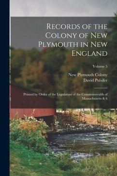 Records of the Colony of New Plymouth in New England: Printed by Order of the Legislature of the Commonwealth of Massachusetts & 6; Volume 5 - Colony, New Plymouth; Pulsifer, David