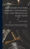 Machinery Pattern Making Containing Full Size Profiles of Gear Teeth: And Fine Engravings On Full-Page Plates, Illustrating Manner of Constructing Num