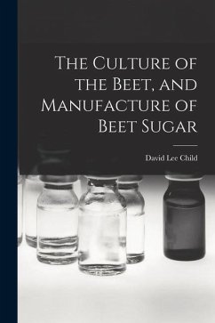 The Culture of the Beet, and Manufacture of Beet Sugar - Child, David Lee