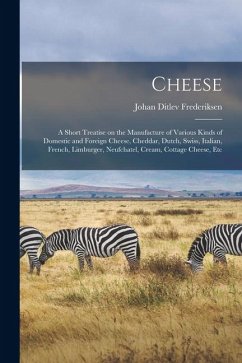 Cover Cheese; a Short Treatise on the Manufacture of Various Kinds of Domestic and Foreign Cheese, Cheddar, Dutch, Swiss, Italian, French, Limburger, Neufch