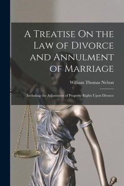 A Treatise On the Law of Divorce and Annulment of Marriage: Including the Adjustment of Property Rights Upon Divorce - Nelson, William Thomas