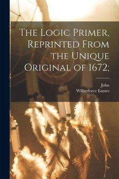 The Logic Primer, Reprinted From the Unique Original of 1672; - Eliot, John