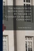 The Separation Of Mother And Child By The Law Of "custody Of Infants" Considered