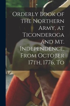 Orderly Book of the Northern Army, at Ticonderoga and Mt. Independence, From October 17th, 1776, To - Anonymous