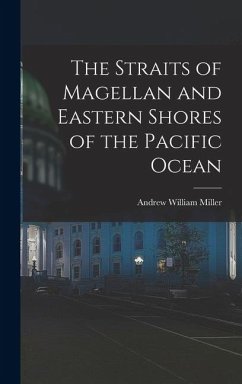 The Straits of Magellan and Eastern Shores of the Pacific Ocean - Miller, Andrew William