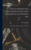 Die Elektrolyse, Galvanoplastik und Reinmetallgewinnung: Mit Besonderer Rücksicht Auf Ihre Anwendung