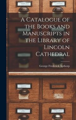 A Catalogue of the Books and Manuscripts in the Library of Lincoln Cathedral - Apthorp, George Frederick
