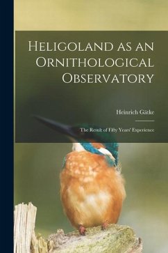 Heligoland as an Ornithological Observatory; the Result of Fifty Years' Experience - Gätke, Heinrich