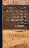 Bibliothecae Syriacae A Paulo De Lagarde Collectae Quae Ad Philologiam Sacram Pertinent Bibliothecae Syriacae A Paulo De Lagarde Collectae Quae Ad Philologiam Sacram Pertinent