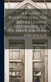 A Journey to Beresford Hall, the Seat of Charles Cotton, Esq., the Celebrated Author and Angler