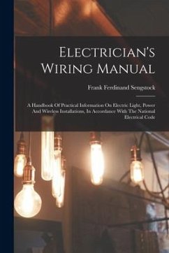 Electrician's Wiring Manual: A Handbook Of Practical Information On Electric Light, Power And Wireless Installations, In Accordance With The Nation - Sengstock, Frank Ferdinand