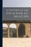 A History of the Jews in Rome. B.C. 160-A.D. 604