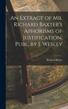 An Extract of Mr. Richard Baxter's Aphorisms of Justification, Publ. by J. Wesley - Baxter, Richard