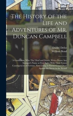 The History of the Life and Adventures of Mr. Duncan Campbell: A Gentleman, Who Tho' Deaf and Dumb, Writes Down Any Stranger's Name at First Sight: Wi - Defoe, Daniel; Bond, William