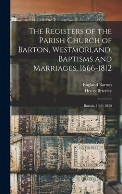 The Registers of the Parish Church of Barton, Westmorland. Baptisms and Marriages, 1666-1812; Burials, 1666-1830 - Brierley, Henry