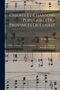 Chants Et Chansons Populaires Des Provinces De L'ouest: Poitou, Saintonge, Aunis Et Angoumois Avec Les Airs Originaux, Recueillis Et Annotés - Bujeaud, Jérôme Chants Et Chansons Populaires Des Provinces De L'ouest: Poitou, Saintonge, Aunis Et Angoumois Avec Les Airs Originaux, Recueillis Et Annotés - Bujeaud, Jérôme