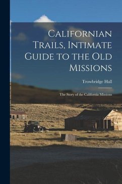 Californian Trails, Intimate Guide to the Old Missions; the Story of the California Missions - Hall, Trowbridge