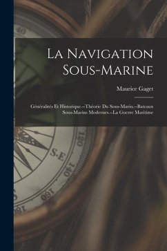 La Navigation Sous-Marine: Généralités Et Historique.--Théorie Du Sous-Marin.--Bateaux Sous-Marins Modernes.--La Guerre Maritime - Gaget, Maurice