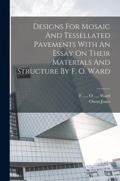 Designs For Mosaic And Tessellated Pavements With An Essay On Their Materials And Structure By F. O. Ward - Jones, Owen