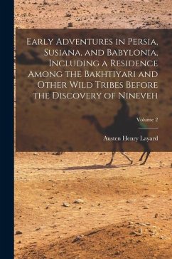 Early Adventures in Persia, Susiana, and Babylonia, Including a Residence Among the Bakhtiyari and Other Wild Tribes Before the Discovery of Nineveh; - Layard, Austen Henry