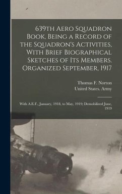 639th Aero Squadron Book, Being a Record of the Squadron's Activities, With Brief Biographical Sketches of Its Members. Organized September, 1917; With A.E.F., January, 1918, to May, 1919; Demobilized June, 1919