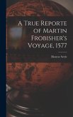 A True Reporte of Martin Frobisher's Voyage, 1577