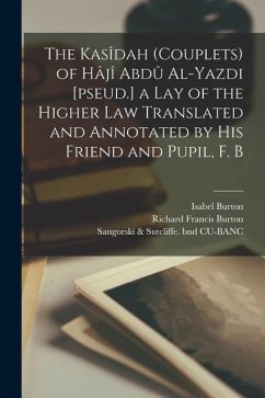 The Kasîdah (couplets) of Hâjî Abdû Al-Yazdi [pseud.] a Lay of the Higher law Translated and Annotated by his Friend and Pupil, F. B - Burton, Richard Francis; Hearst, William Randolph; Burton, Isabel