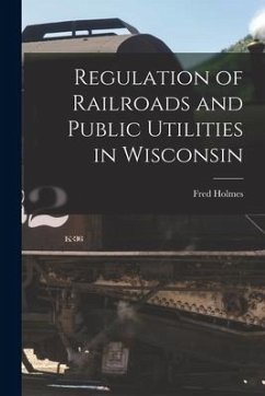 Regulation of Railroads and Public Utilities in Wisconsin - Holmes, Fred