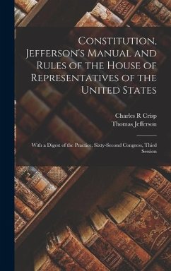 Constitution, Jefferson's Manual and Rules of the House of Representatives of the United States: With a Digest of the Practice, Sixty-second Congress, - Jefferson, Thomas; Crisp, Charles R.
