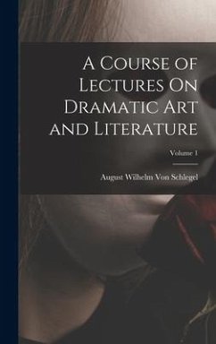 A Course of Lectures On Dramatic Art and Literature; Volume 1 - Schlegel, August Wilhelm Von