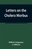 Letters on the Cholera Morbus.; Containing ample evidence that this disease, under whatever name known, cannot be transmitted from the persons of those labouring under it to other individuals, by contact-through the medium of inanimate substances-or throu