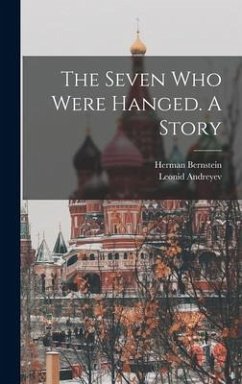 The Seven who Were Hanged. A Story - Andreyev, Leonid; Bernstein, Herman