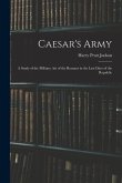 Caesar's Army; a Study of the Military art of the Romans in the Last Days of the Republic